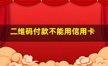 二维码付款不能用信用卡