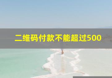 二维码付款不能超过500