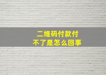 二维码付款付不了是怎么回事