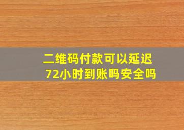 二维码付款可以延迟72小时到账吗安全吗