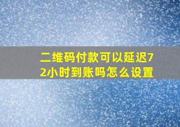 二维码付款可以延迟72小时到账吗怎么设置