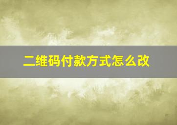 二维码付款方式怎么改