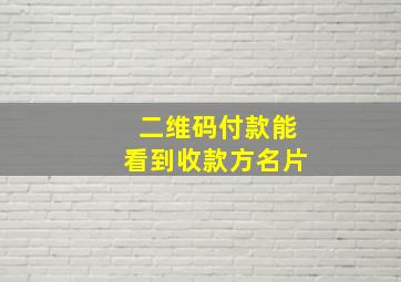 二维码付款能看到收款方名片