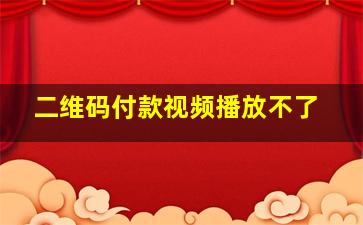 二维码付款视频播放不了