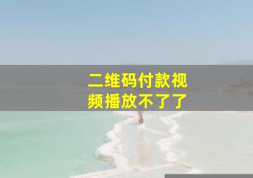 二维码付款视频播放不了了