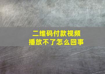 二维码付款视频播放不了怎么回事