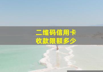 二维码信用卡收款限额多少