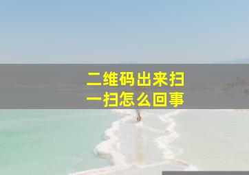 二维码出来扫一扫怎么回事