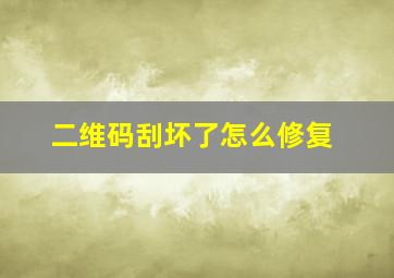 二维码刮坏了怎么修复