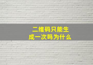 二维码只能生成一次吗为什么