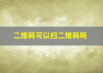 二维码可以扫二维码吗