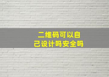 二维码可以自己设计吗安全吗