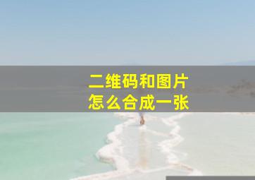 二维码和图片怎么合成一张