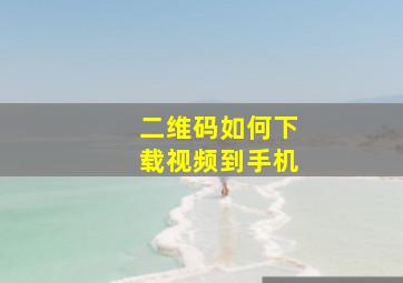 二维码如何下载视频到手机