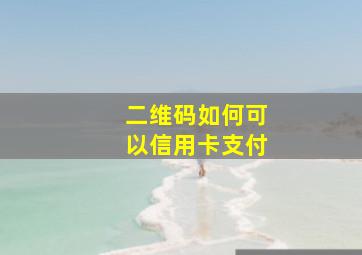 二维码如何可以信用卡支付