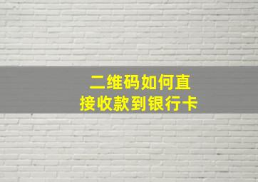 二维码如何直接收款到银行卡