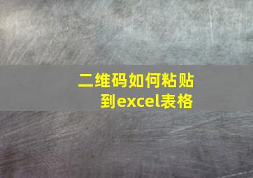 二维码如何粘贴到excel表格