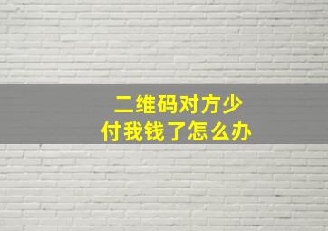 二维码对方少付我钱了怎么办