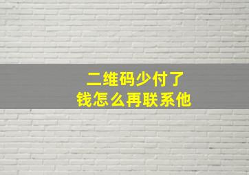 二维码少付了钱怎么再联系他