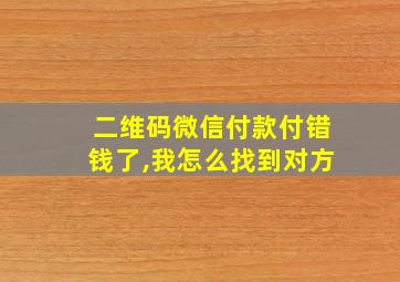 二维码微信付款付错钱了,我怎么找到对方