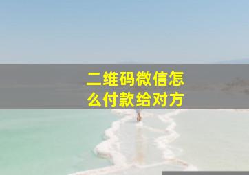 二维码微信怎么付款给对方