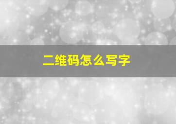 二维码怎么写字