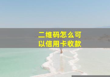 二维码怎么可以信用卡收款