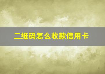 二维码怎么收款信用卡