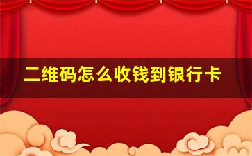 二维码怎么收钱到银行卡