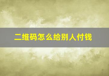 二维码怎么给别人付钱