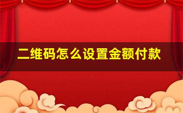 二维码怎么设置金额付款