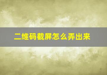 二维码截屏怎么弄出来