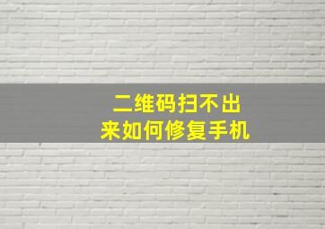 二维码扫不出来如何修复手机