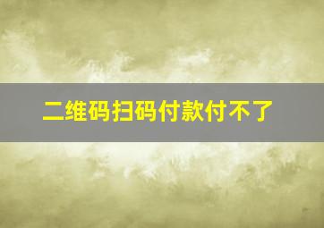 二维码扫码付款付不了