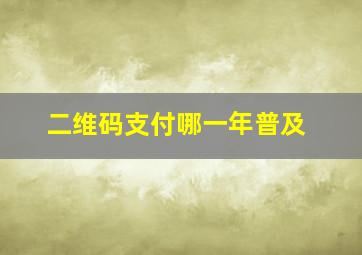 二维码支付哪一年普及