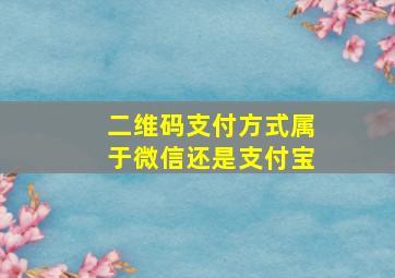 二维码支付方式属于微信还是支付宝