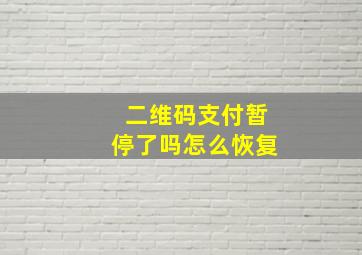 二维码支付暂停了吗怎么恢复