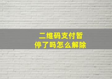 二维码支付暂停了吗怎么解除