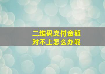 二维码支付金额对不上怎么办呢