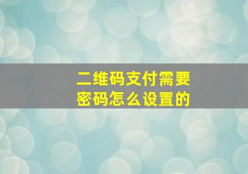 二维码支付需要密码怎么设置的