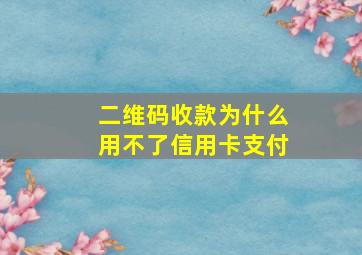 二维码收款为什么用不了信用卡支付