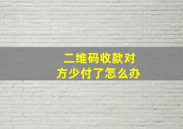 二维码收款对方少付了怎么办