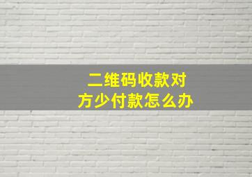 二维码收款对方少付款怎么办