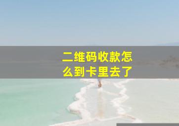 二维码收款怎么到卡里去了