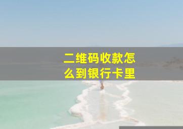 二维码收款怎么到银行卡里