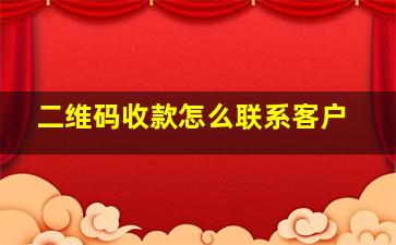 二维码收款怎么联系客户