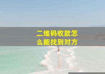 二维码收款怎么能找到对方