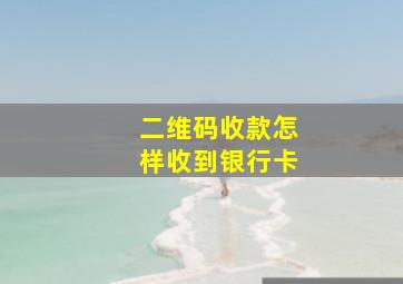 二维码收款怎样收到银行卡