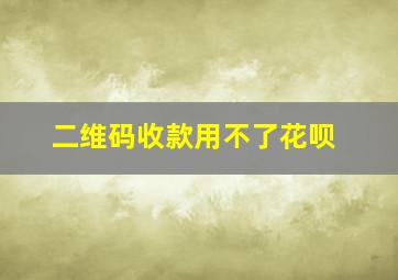 二维码收款用不了花呗