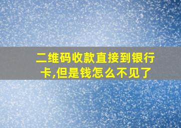 二维码收款直接到银行卡,但是钱怎么不见了